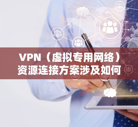 VPN(虚拟专用网络)资源连接方案涉及如何通过VPN技术为用户提供安全、稳定的网络访问服务。以下是一个典型的VPN资源连接方案的步骤和内容 VPN(虚拟专用网络)资源连接方案涉及如何通过VPN技术为用户提供安全、稳定的网络访问服务。以下是一个典型的VPN资源连接方案的步骤和内容