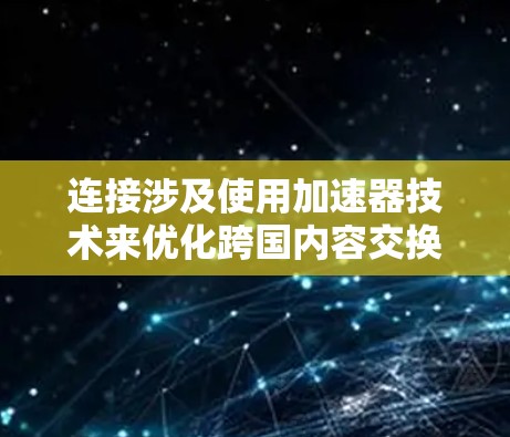 连接涉及使用加速器技术来优化跨国内容交换和数据传输的效率。以下是详细的解决方案 连接涉及使用加速器技术来优化跨国内容交换和数据传输的效率。以下是详细的解决方案