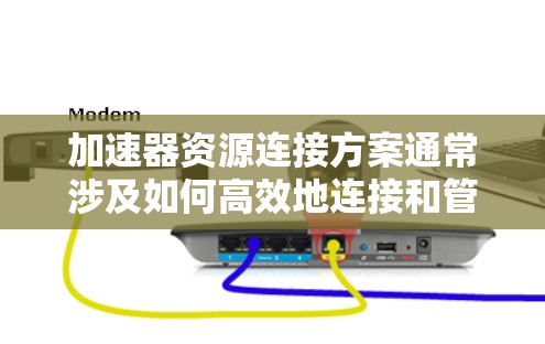 加速器资源连接方案通常涉及如何高效地连接和管理加速器(如GPU、FPGA等)以实现资源的共享、分配和高效利用。以下是一个典型的加速器资源连接方案的总结 加速器资源连接方案通常涉及如何高效地连接和管理加速器(如GPU、FPGA等)以实现资源的共享、分配和高效利用。以下是一个典型的加速器资源连接方案的总结
