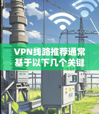 VPN线路推荐通常基于以下几个关键因素，连接速度、稳定性、隐私保护、服务器覆盖范围以及用户体验。以下是一些推荐的VPN服务提供商及其基本信息，供您参考