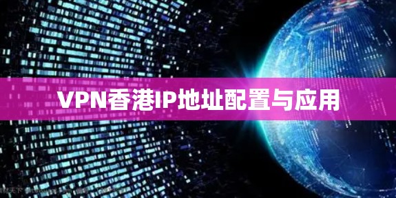 VPN香港IP地址配置与应用
