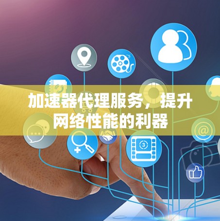 加速器代理服务，提升网络性能的利器