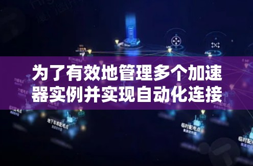 为了有效地管理多个加速器实例并实现自动化连接,以下是一个详细的解决方案 为了有效地管理多个加速器实例并实现自动化连接,以下是一个详细的解决方案