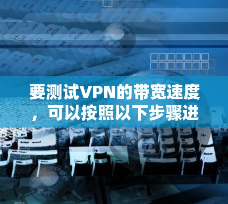 要测试VPN的带宽速度，可以按照以下步骤进行