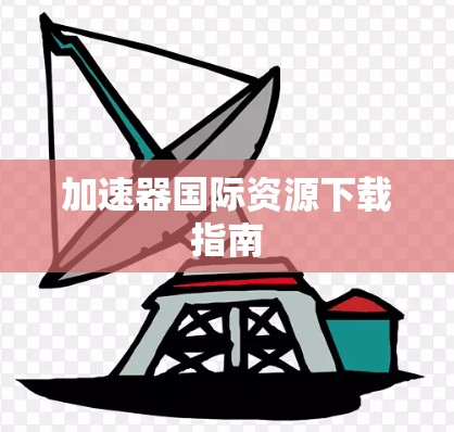 加速器国际资源下载指南