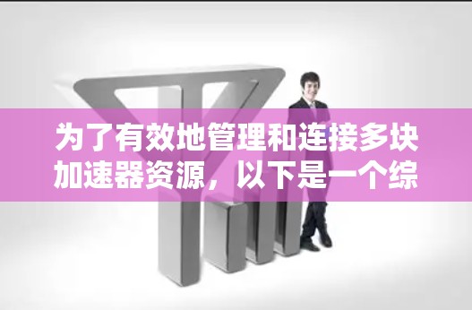 为了有效地管理和连接多块加速器资源，以下是一个综合的解决方案，结合了多种工具和技术，以满足不同的需求