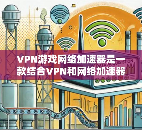 VPN游戏网络加速器是一款结合VPN和网络加速器功能的工具，旨在为游戏玩家提供更快的网络连接和更高的隐私保护。以下是对其的详细分析