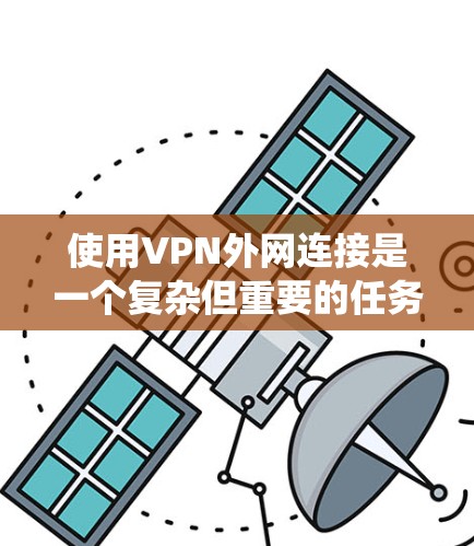 使用VPN外网连接是一个复杂但重要的任务，以下是对该过程的分步说明，帮助您系统地理解和操作