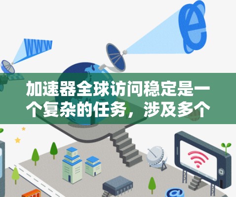 加速器全球访问稳定是一个复杂的任务，涉及多个方面的优化和管理。以下是一些关键措施和建议，帮助确保加速器在全球范围内的高效、稳定和可靠的访问