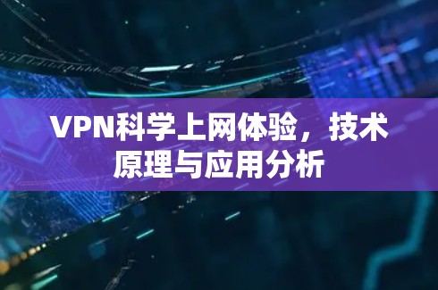 VPN科学上网体验,技术原理与应用分析 VPN科学上网体验,技术原理与应用分析