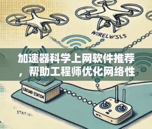 加速器科学上网软件推荐，帮助工程师优化网络性能