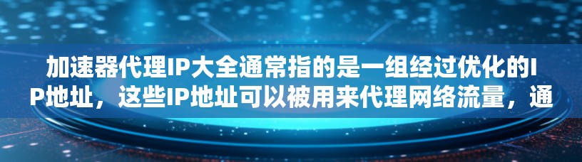 加速器代理IP大全通常指的是一组经过优化的IP地址,这些IP地址可以被用来代理网络流量,通过加速器来提高数据传输效率和性能。以下是一些可能与加速器代理IP相关的内容和资源 加速器代理IP大全通常指的是一组经过优化的IP地址,这些IP地址可以被用来代理网络流量,通过加速器来提高数据传输效率和性能。以下是一些可能与加速器代理IP相关的内容和资源
