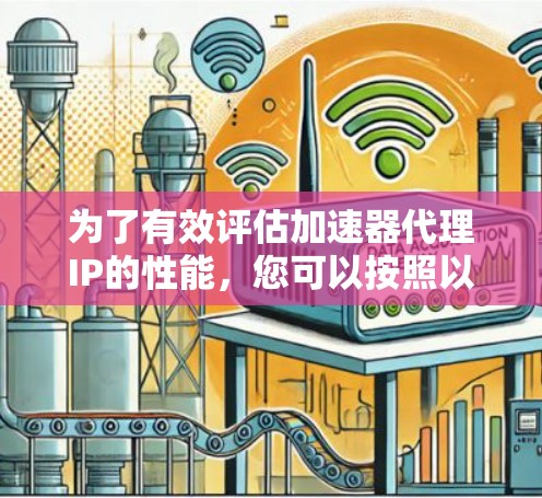 为了有效评估加速器代理IP的性能，您可以按照以下步骤进行测试和分析
