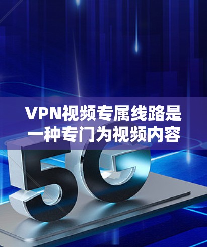 VPN视频专属线路是一种专门为视频内容传输设计的虚拟专用网络服务,旨在提供高质量、安全且稳定的视频流传输。以下是对VPN视频专属线路的详细分析 VPN视频专属线路是一种专门为视频内容传输设计的虚拟专用网络服务,旨在提供高质量、安全且稳定的视频流传输。以下是对VPN视频专属线路的详细分析