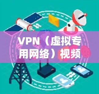 VPN（虚拟专用网络）视频网络方案通常用于在公共互联网环境中建立一个安全、可靠的私人网络，用于视频会议、视频流媒体等应用。以下是构建VPN视频网络方案的主要步骤和考虑因素