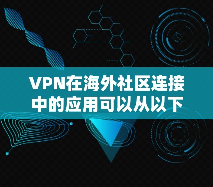 VPN在海外社区连接中的应用可以从以下几个方面进行详细分析 VPN在海外社区连接中的应用可以从以下几个方面进行详细分析