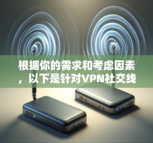 根据你的需求和考虑因素，以下是针对VPN社交线路的推荐