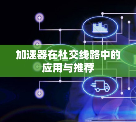 加速器在社交线路中的应用与推荐