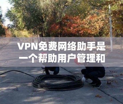 VPN免费网络助手是一个帮助用户管理和连接VPN服务器的工具，旨在简化VPN配置和使用过程。以下是对该工具的详细分析和建议