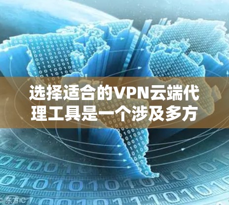 选择适合的VPN云端代理工具是一个涉及多方面考量的过程，以下是一个有条理的指南，帮助您做出明智的选择