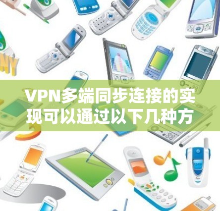 VPN多端同步连接的实现可以通过以下几种方法来实现，根据你的具体需求选择合适的方案