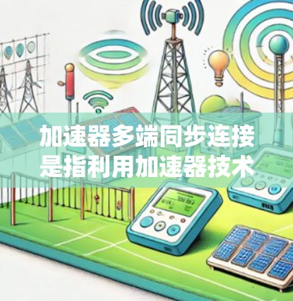 加速器多端同步连接是指利用加速器技术在多个网络端点之间实现高效的数据同步和负载分配。这种技术主要用于提升数据传输性能,支持分布式系统中的实时数据同步需求。以下是对加速器多端同步连接的详细分析和总结 加速器多端同步连接是指利用加速器技术在多个网络端点之间实现高效的数据同步和负载分配。这种技术主要用于提升数据传输性能,支持分布式系统中的实时数据同步需求。以下是对加速器多端同步连接的详细分析和总结