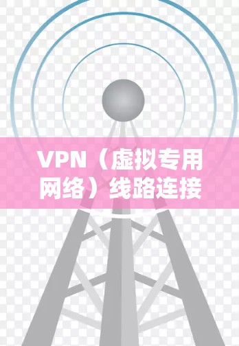 VPN(虚拟专用网络)线路连接加速通常涉及以下几个方面 VPN(虚拟专用网络)线路连接加速通常涉及以下几个方面