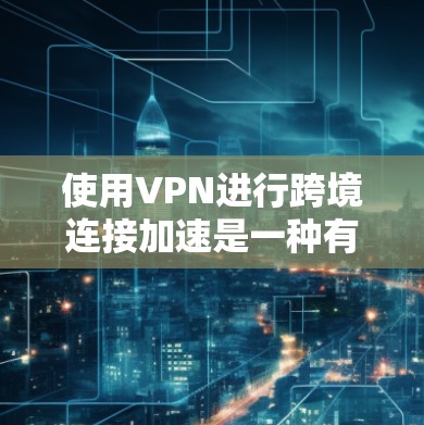 使用VPN进行跨境连接加速是一种有效的策略,特别是在确保数据安全和隐私的同时优化数据传输速度。以下是对这一问题的详细分析和总结 使用VPN进行跨境连接加速是一种有效的策略,特别是在确保数据安全和隐私的同时优化数据传输速度。以下是对这一问题的详细分析和总结