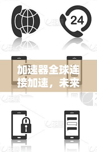 加速器全球连接加速，未来通信的革命性突破