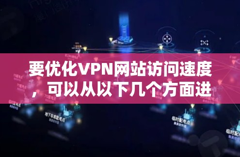 要优化VPN网站访问速度，可以从以下几个方面进行调整和优化