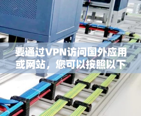 要通过VPN访问国外应用或网站,您可以按照以下步骤操作 要通过VPN访问国外应用或网站,您可以按照以下步骤操作