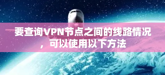 要查询VPN节点之间的线路情况，可以使用以下方法