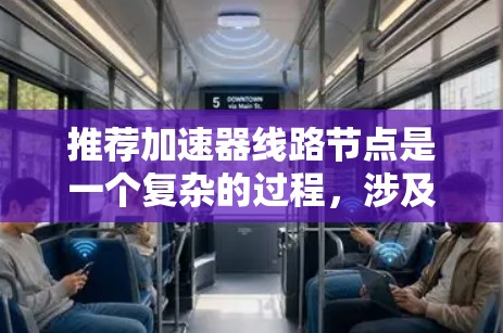 推荐加速器线路节点是一个复杂的过程,涉及多个方面的考量。以下是一步步的总结和建议 推荐加速器线路节点是一个复杂的过程,涉及多个方面的考量。以下是一步步的总结和建议