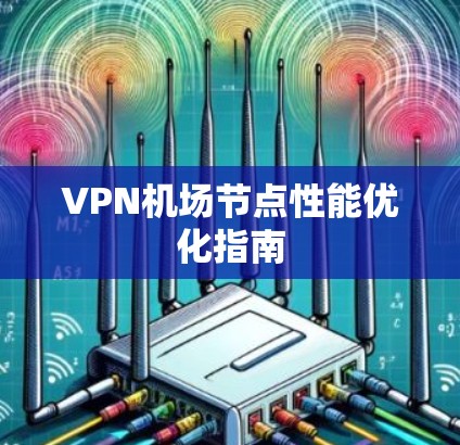 VPN机场节点性能优化指南 VPN机场节点性能优化指南