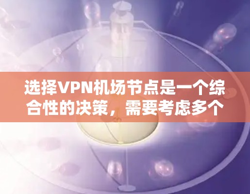 选择VPN机场节点是一个综合性的决策，需要考虑多个因素。以下是对选择VPN机场节点的关键考虑因素和建议