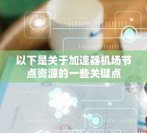以下是关于加速器机场节点资源的一些关键点