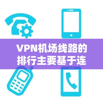 VPN<strong>机场线路</strong>的排行主要基于连接速度、稳定性、服务器覆盖范围、安全性以及用户体验等多个因素。以下是对这些因素的详细分析，并结合实际情况，给出一个综合的评估框架