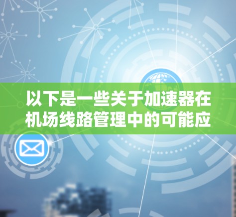 以下是一些关于加速器在机场<strong>线路管理</strong>中的可能应用和相关内容