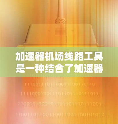 加速器机场线路工具是一种结合了加速器技术和机场<strong>线路管理</strong>的工具，旨在优化机场的运行效率和性能。它可能涉及以下几个方面