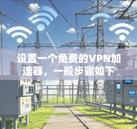 设置一个免费的VPN加速器,一般步骤如下 设置一个免费的VPN加速器,一般步骤如下
