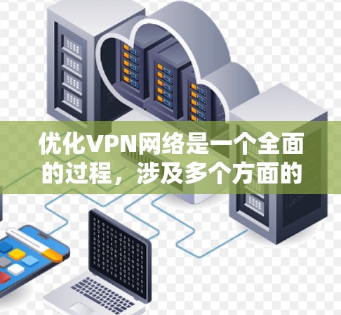 优化VPN网络是一个全面的过程,涉及多个方面的调整和优化。以下是针对VPN网络优化的详细解决方案,分步骤进行说明 优化VPN网络是一个全面的过程,涉及多个方面的调整和优化。以下是针对VPN网络优化的详细解决方案,分步骤进行说明