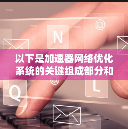 以下是加速器网络优化系统的关键组成部分和常见技术