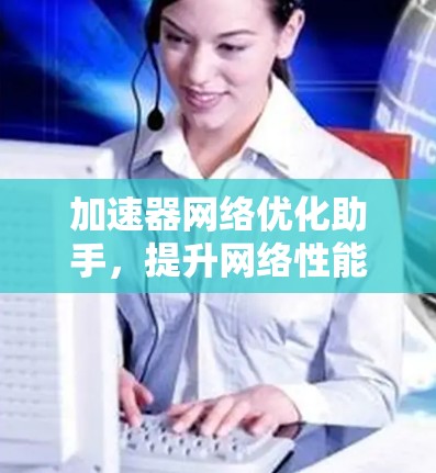 加速器网络优化助手，提升网络性能的秘密武器