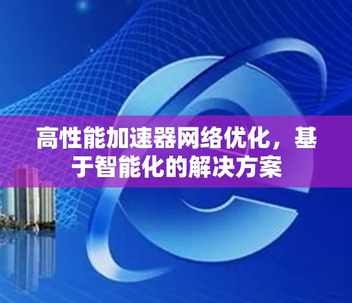 高性能加速器网络优化,基于智能化的解决方案 高性能加速器网络优化,基于智能化的解决方案