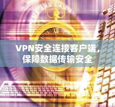 VPN安全连接客户端,保障数据传输安全 VPN安全连接客户端,保障数据传输安全