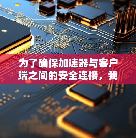 为了确保加速器与客户端之间的安全连接，我们需要综合考虑多个关键因素，以下是详细的解决方案