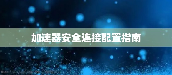 加速器安全连接配置指南