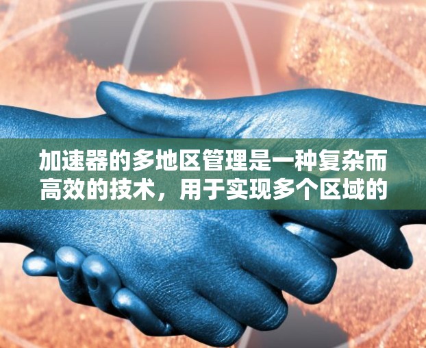加速器的多地区管理是一种复杂而高效的技术,用于实现多个区域的协同运行,以支持多样化的粒子物理实验。以下是对加速器多地区管理的详细分析和总结 加速器的多地区管理是一种复杂而高效的技术,用于实现多个区域的协同运行,以支持多样化的粒子物理实验。以下是对加速器多地区管理的详细分析和总结