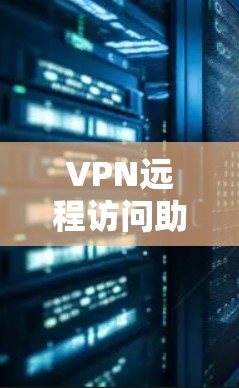 VPN远程访问助手是一种结合VPN连接和远程控制功能的工具，旨在帮助用户安全地从远程位置访问和管理设备或公司资源。以下是其关键功能和工作原理