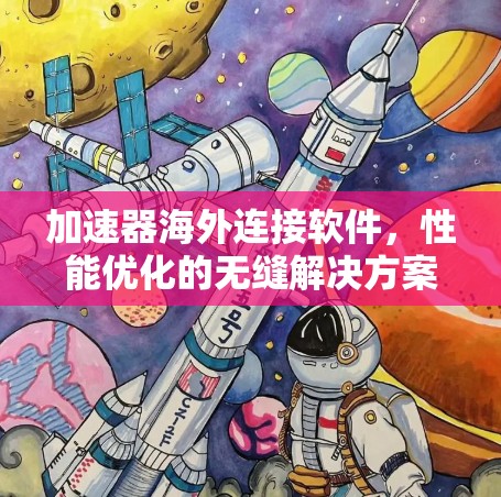 加速器海外连接软件,性能优化的无缝解决方案 加速器海外连接软件,性能优化的无缝解决方案